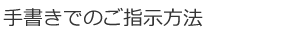 手書きでのご指示方法