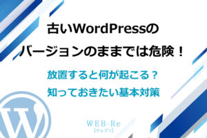 古いWordPressのバージョンのままでは危険！｜放置すると何が起こる？知っておきたい基本対策